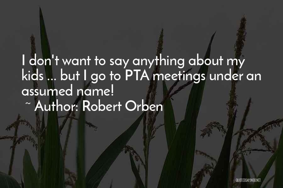 Robert Orben Quotes: I Don't Want To Say Anything About My Kids ... But I Go To Pta Meetings Under An Assumed Name!