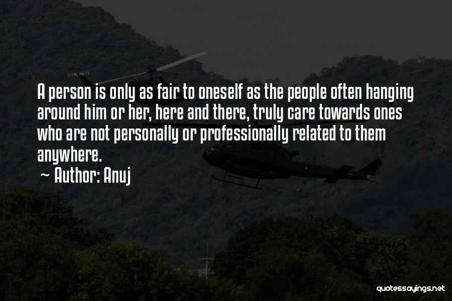 Anuj Quotes: A Person Is Only As Fair To Oneself As The People Often Hanging Around Him Or Her, Here And There,