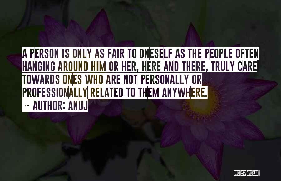 Anuj Quotes: A Person Is Only As Fair To Oneself As The People Often Hanging Around Him Or Her, Here And There,