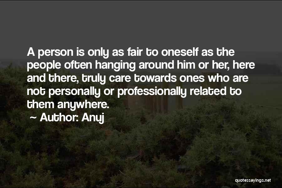Anuj Quotes: A Person Is Only As Fair To Oneself As The People Often Hanging Around Him Or Her, Here And There,
