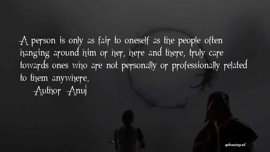 Anuj Quotes: A Person Is Only As Fair To Oneself As The People Often Hanging Around Him Or Her, Here And There,