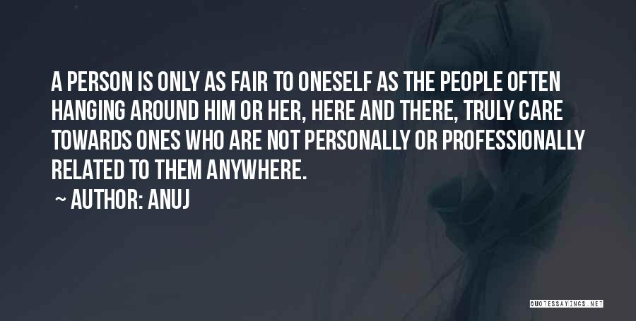 Anuj Quotes: A Person Is Only As Fair To Oneself As The People Often Hanging Around Him Or Her, Here And There,