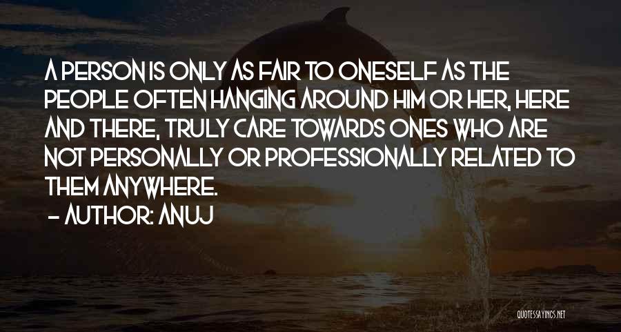 Anuj Quotes: A Person Is Only As Fair To Oneself As The People Often Hanging Around Him Or Her, Here And There,