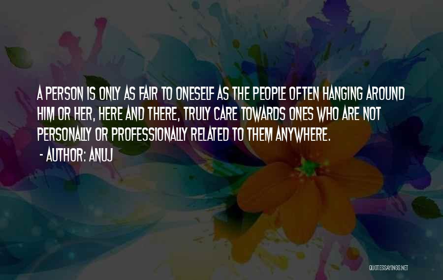 Anuj Quotes: A Person Is Only As Fair To Oneself As The People Often Hanging Around Him Or Her, Here And There,