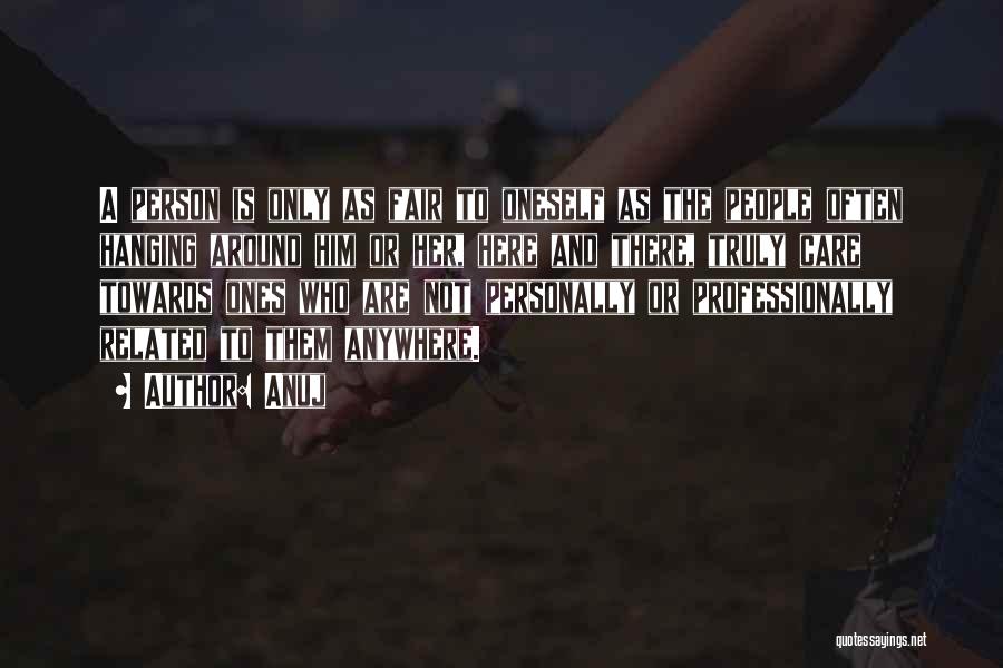 Anuj Quotes: A Person Is Only As Fair To Oneself As The People Often Hanging Around Him Or Her, Here And There,