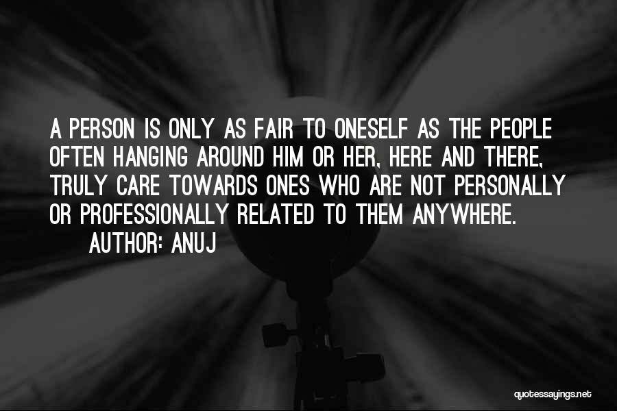 Anuj Quotes: A Person Is Only As Fair To Oneself As The People Often Hanging Around Him Or Her, Here And There,