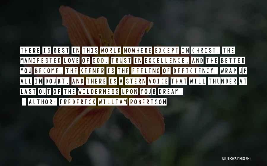 Frederick William Robertson Quotes: There Is Rest In This World Nowhere Except In Christ, The Manifested Love Of God. Trust In Excellence, And The