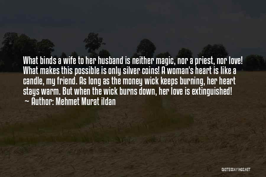 Mehmet Murat Ildan Quotes: What Binds A Wife To Her Husband Is Neither Magic, Nor A Priest, Nor Love! What Makes This Possible Is