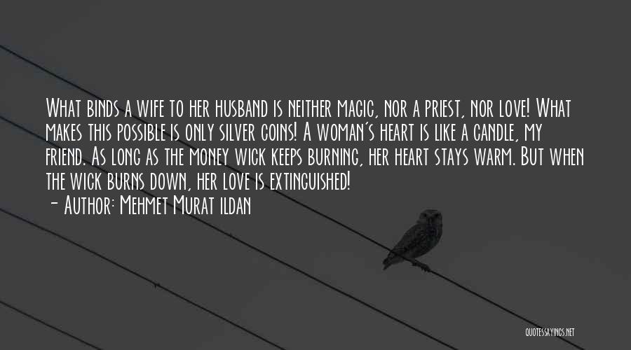 Mehmet Murat Ildan Quotes: What Binds A Wife To Her Husband Is Neither Magic, Nor A Priest, Nor Love! What Makes This Possible Is