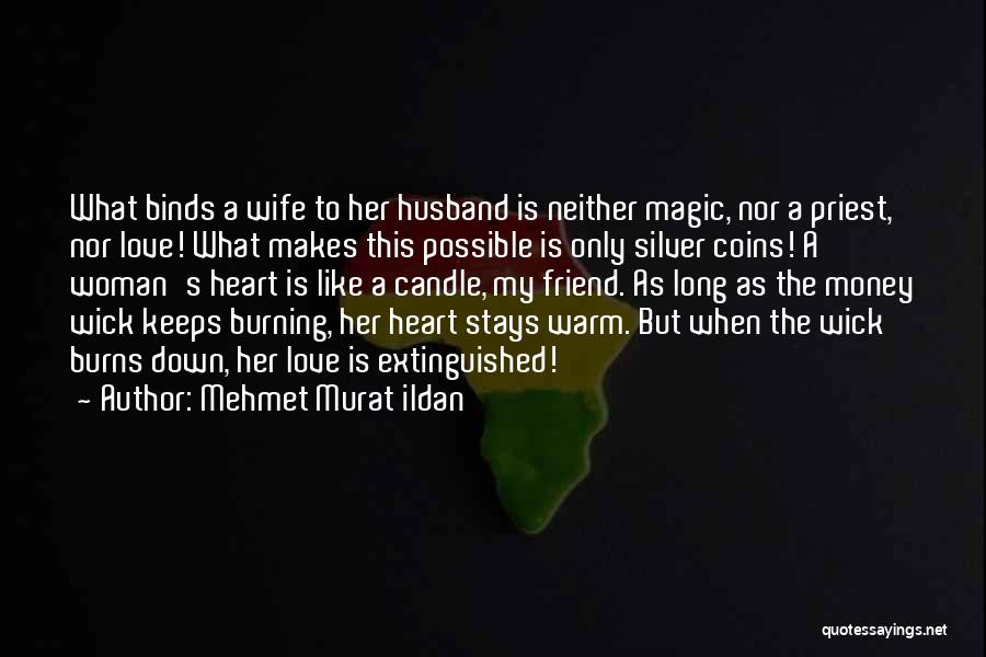 Mehmet Murat Ildan Quotes: What Binds A Wife To Her Husband Is Neither Magic, Nor A Priest, Nor Love! What Makes This Possible Is