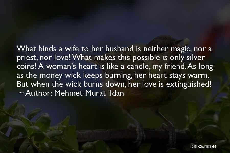 Mehmet Murat Ildan Quotes: What Binds A Wife To Her Husband Is Neither Magic, Nor A Priest, Nor Love! What Makes This Possible Is