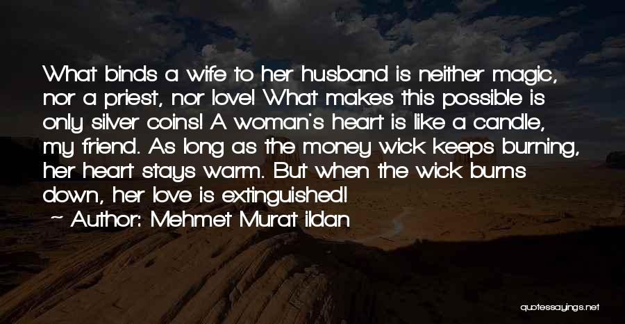Mehmet Murat Ildan Quotes: What Binds A Wife To Her Husband Is Neither Magic, Nor A Priest, Nor Love! What Makes This Possible Is