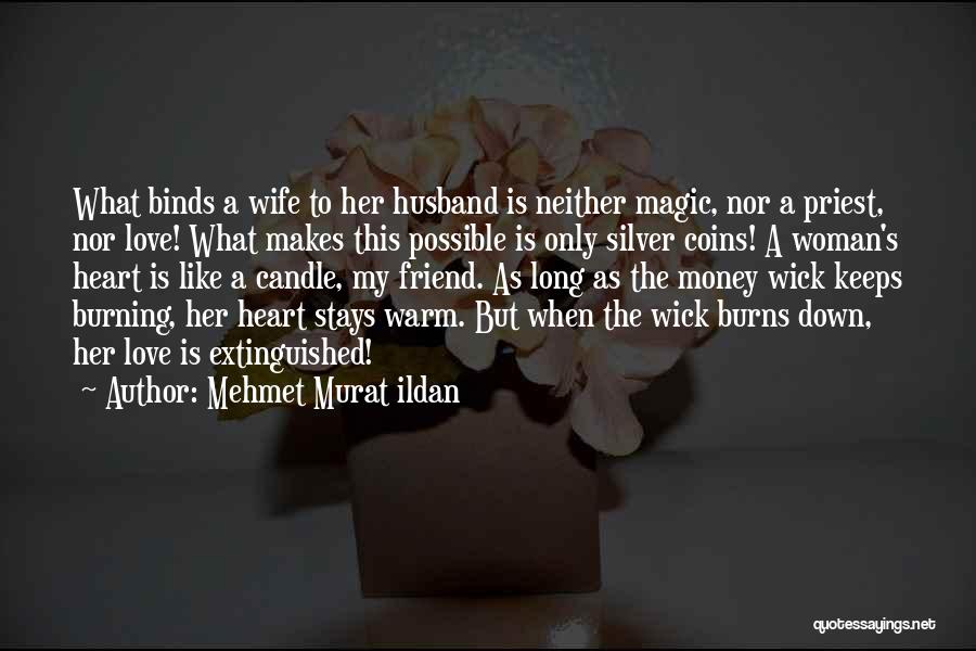 Mehmet Murat Ildan Quotes: What Binds A Wife To Her Husband Is Neither Magic, Nor A Priest, Nor Love! What Makes This Possible Is