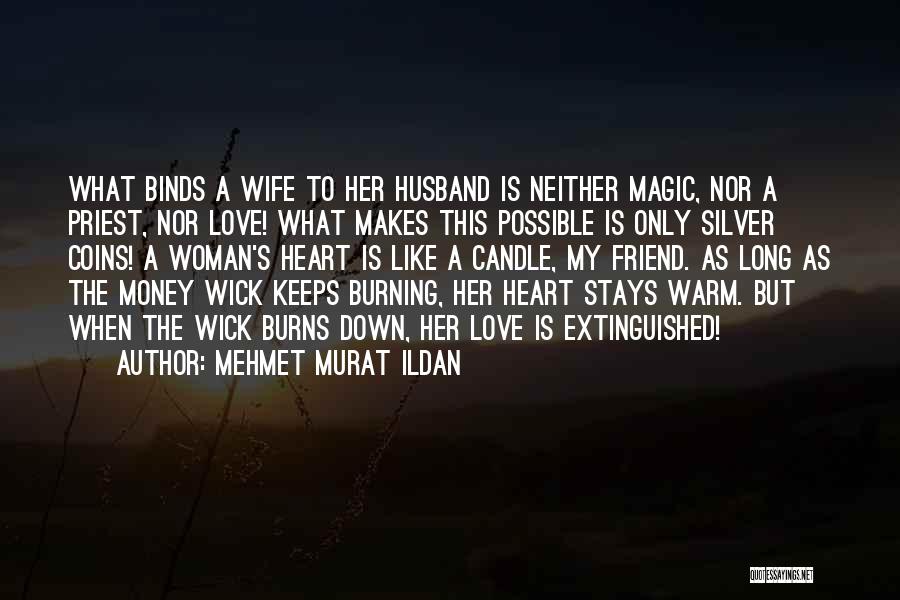 Mehmet Murat Ildan Quotes: What Binds A Wife To Her Husband Is Neither Magic, Nor A Priest, Nor Love! What Makes This Possible Is