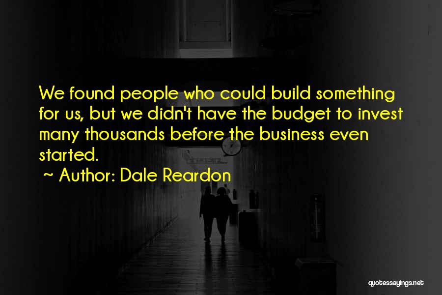 Dale Reardon Quotes: We Found People Who Could Build Something For Us, But We Didn't Have The Budget To Invest Many Thousands Before