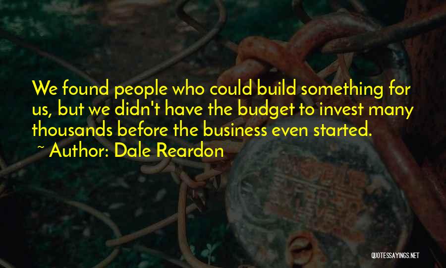 Dale Reardon Quotes: We Found People Who Could Build Something For Us, But We Didn't Have The Budget To Invest Many Thousands Before