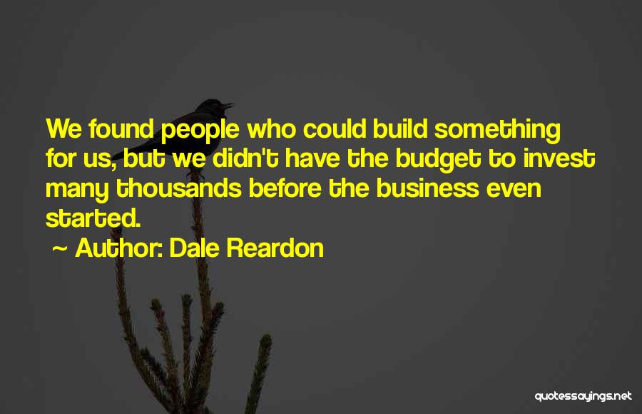 Dale Reardon Quotes: We Found People Who Could Build Something For Us, But We Didn't Have The Budget To Invest Many Thousands Before