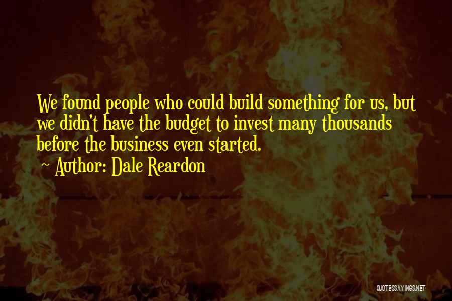 Dale Reardon Quotes: We Found People Who Could Build Something For Us, But We Didn't Have The Budget To Invest Many Thousands Before