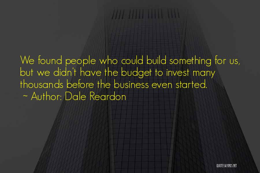 Dale Reardon Quotes: We Found People Who Could Build Something For Us, But We Didn't Have The Budget To Invest Many Thousands Before