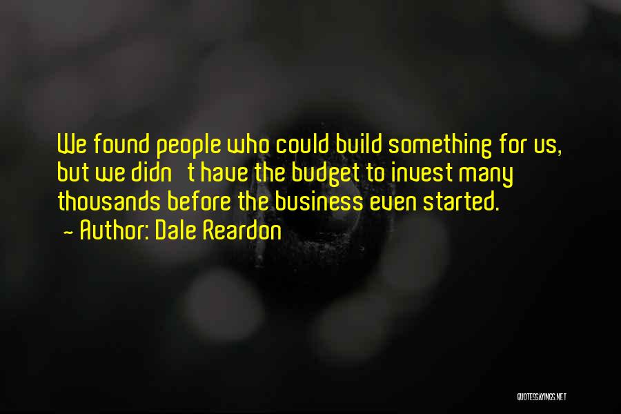 Dale Reardon Quotes: We Found People Who Could Build Something For Us, But We Didn't Have The Budget To Invest Many Thousands Before