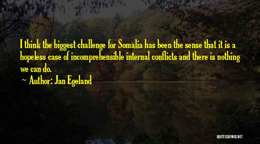 Jan Egeland Quotes: I Think The Biggest Challenge For Somalia Has Been The Sense That It Is A Hopeless Case Of Incomprehensible Internal