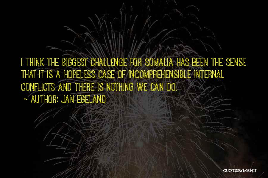 Jan Egeland Quotes: I Think The Biggest Challenge For Somalia Has Been The Sense That It Is A Hopeless Case Of Incomprehensible Internal
