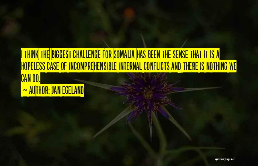 Jan Egeland Quotes: I Think The Biggest Challenge For Somalia Has Been The Sense That It Is A Hopeless Case Of Incomprehensible Internal