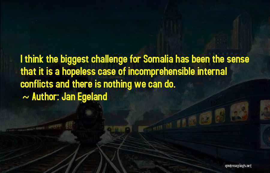 Jan Egeland Quotes: I Think The Biggest Challenge For Somalia Has Been The Sense That It Is A Hopeless Case Of Incomprehensible Internal