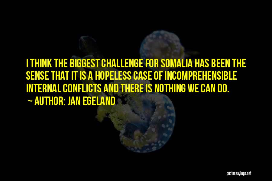Jan Egeland Quotes: I Think The Biggest Challenge For Somalia Has Been The Sense That It Is A Hopeless Case Of Incomprehensible Internal