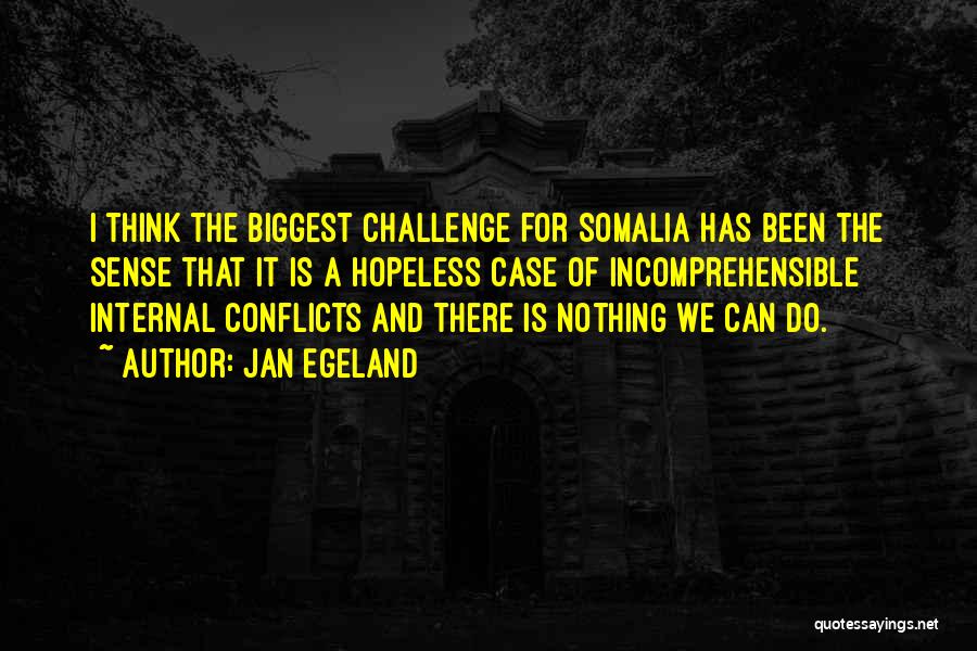 Jan Egeland Quotes: I Think The Biggest Challenge For Somalia Has Been The Sense That It Is A Hopeless Case Of Incomprehensible Internal