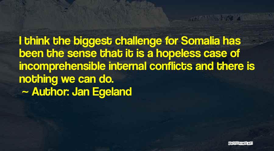 Jan Egeland Quotes: I Think The Biggest Challenge For Somalia Has Been The Sense That It Is A Hopeless Case Of Incomprehensible Internal