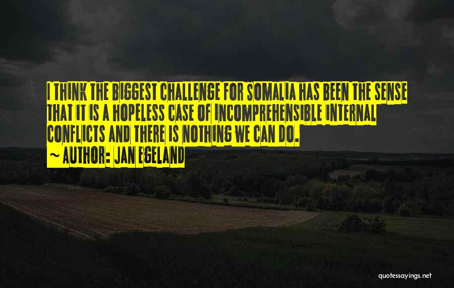 Jan Egeland Quotes: I Think The Biggest Challenge For Somalia Has Been The Sense That It Is A Hopeless Case Of Incomprehensible Internal