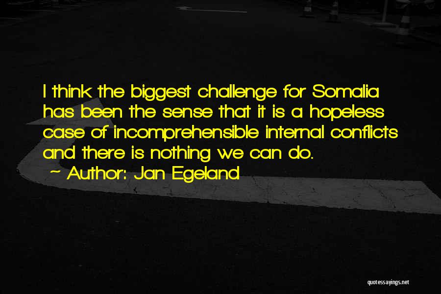 Jan Egeland Quotes: I Think The Biggest Challenge For Somalia Has Been The Sense That It Is A Hopeless Case Of Incomprehensible Internal