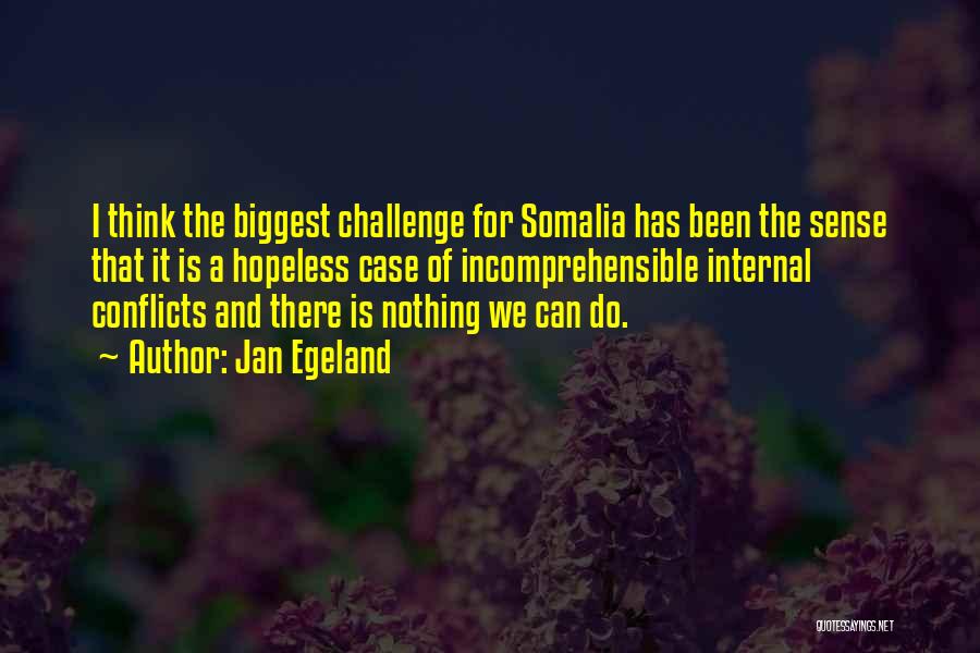 Jan Egeland Quotes: I Think The Biggest Challenge For Somalia Has Been The Sense That It Is A Hopeless Case Of Incomprehensible Internal