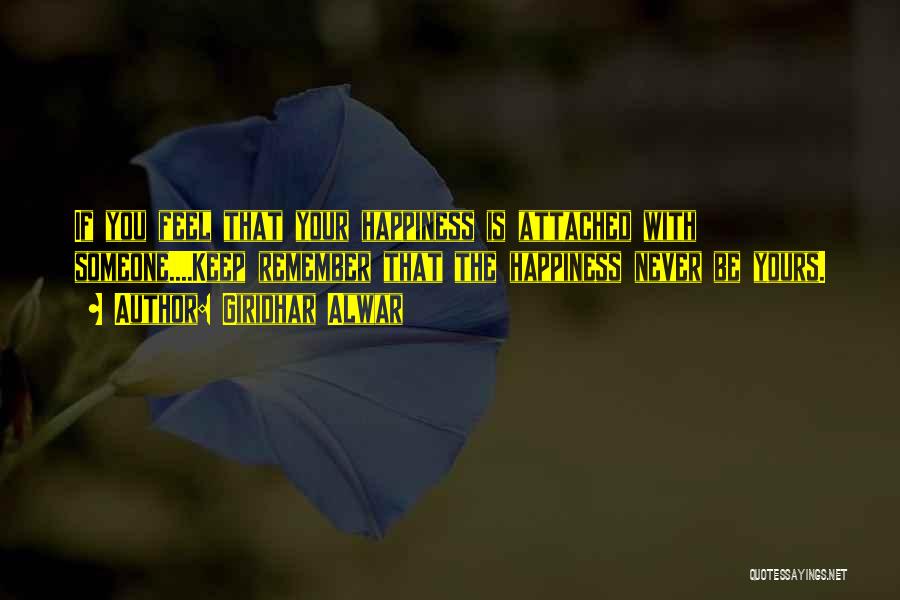 Giridhar Alwar Quotes: If You Feel That Your Happiness Is Attached With Someone....keep Remember That The Happiness Never Be Yours.