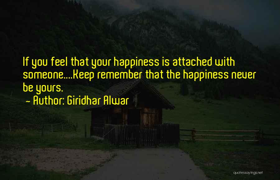 Giridhar Alwar Quotes: If You Feel That Your Happiness Is Attached With Someone....keep Remember That The Happiness Never Be Yours.