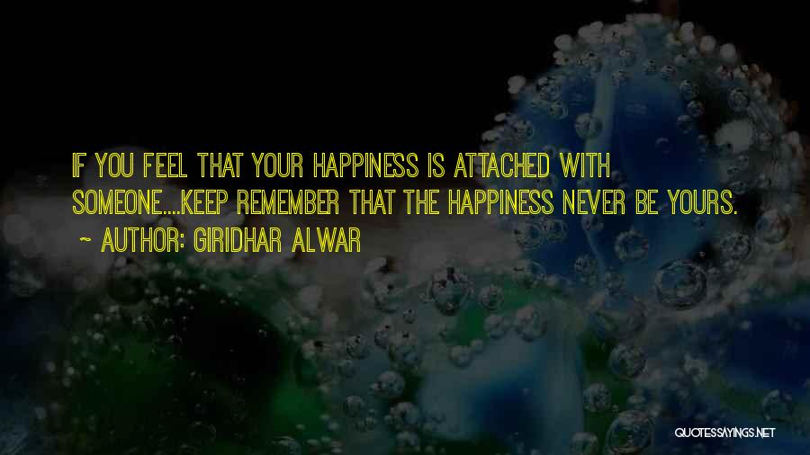 Giridhar Alwar Quotes: If You Feel That Your Happiness Is Attached With Someone....keep Remember That The Happiness Never Be Yours.