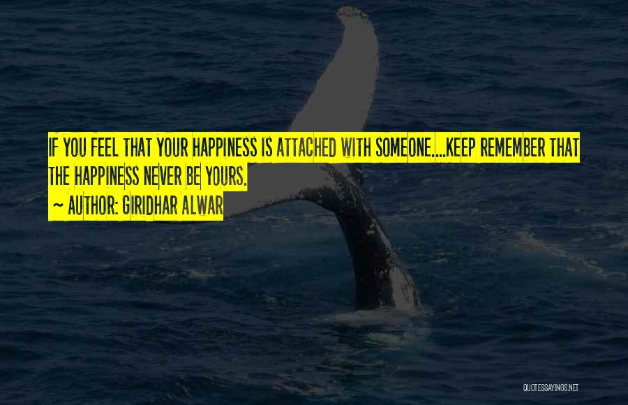 Giridhar Alwar Quotes: If You Feel That Your Happiness Is Attached With Someone....keep Remember That The Happiness Never Be Yours.