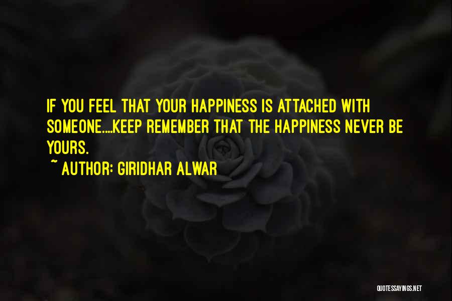 Giridhar Alwar Quotes: If You Feel That Your Happiness Is Attached With Someone....keep Remember That The Happiness Never Be Yours.