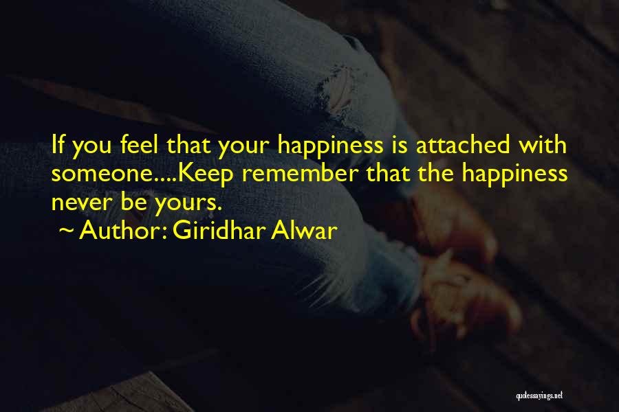 Giridhar Alwar Quotes: If You Feel That Your Happiness Is Attached With Someone....keep Remember That The Happiness Never Be Yours.