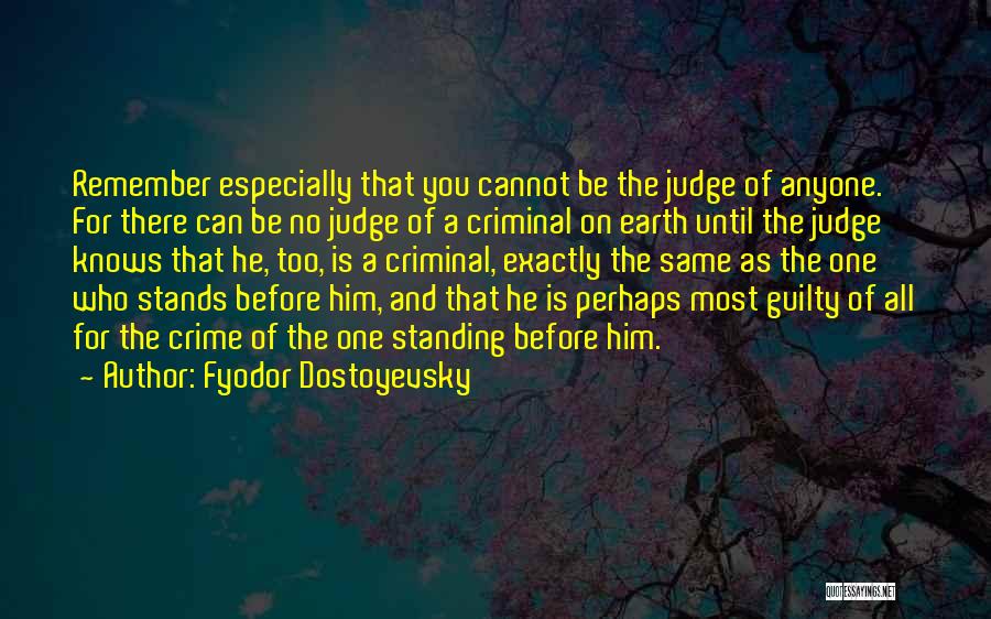 Fyodor Dostoyevsky Quotes: Remember Especially That You Cannot Be The Judge Of Anyone. For There Can Be No Judge Of A Criminal On