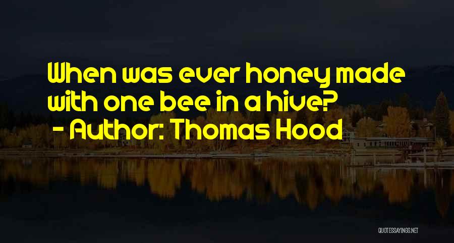 Thomas Hood Quotes: When Was Ever Honey Made With One Bee In A Hive?