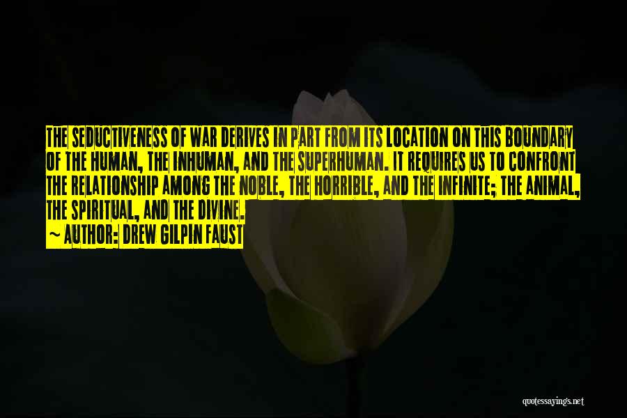 Drew Gilpin Faust Quotes: The Seductiveness Of War Derives In Part From Its Location On This Boundary Of The Human, The Inhuman, And The