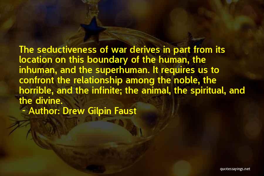 Drew Gilpin Faust Quotes: The Seductiveness Of War Derives In Part From Its Location On This Boundary Of The Human, The Inhuman, And The