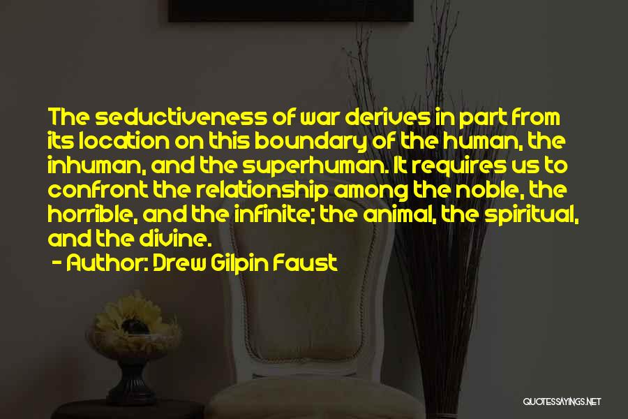 Drew Gilpin Faust Quotes: The Seductiveness Of War Derives In Part From Its Location On This Boundary Of The Human, The Inhuman, And The