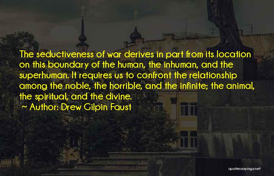Drew Gilpin Faust Quotes: The Seductiveness Of War Derives In Part From Its Location On This Boundary Of The Human, The Inhuman, And The
