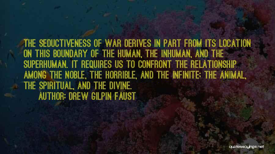 Drew Gilpin Faust Quotes: The Seductiveness Of War Derives In Part From Its Location On This Boundary Of The Human, The Inhuman, And The