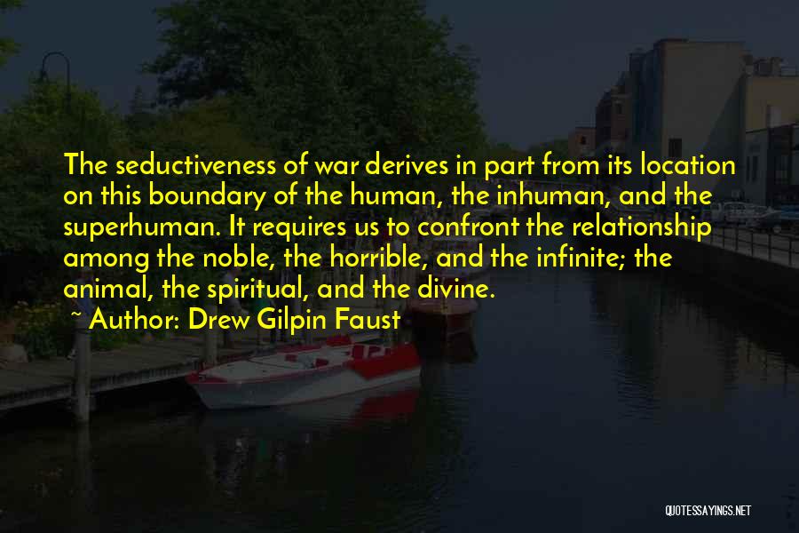 Drew Gilpin Faust Quotes: The Seductiveness Of War Derives In Part From Its Location On This Boundary Of The Human, The Inhuman, And The