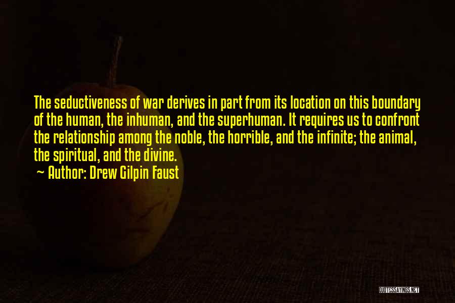 Drew Gilpin Faust Quotes: The Seductiveness Of War Derives In Part From Its Location On This Boundary Of The Human, The Inhuman, And The