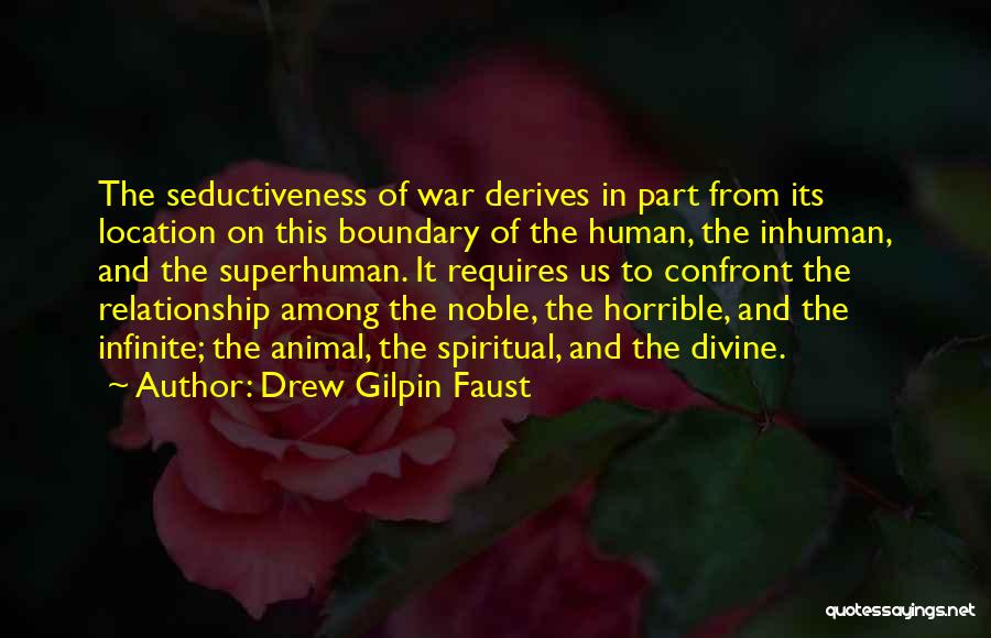 Drew Gilpin Faust Quotes: The Seductiveness Of War Derives In Part From Its Location On This Boundary Of The Human, The Inhuman, And The